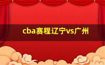 cba赛程辽宁vs广州