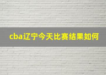 cba辽宁今天比赛结果如何