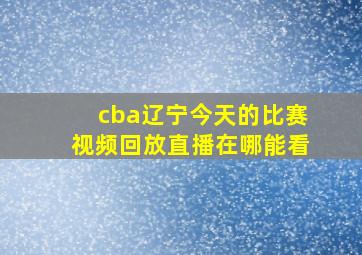 cba辽宁今天的比赛视频回放直播在哪能看