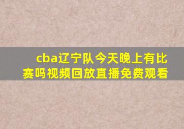 cba辽宁队今天晚上有比赛吗视频回放直播免费观看