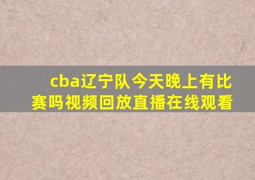 cba辽宁队今天晚上有比赛吗视频回放直播在线观看