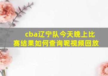 cba辽宁队今天晚上比赛结果如何查询呢视频回放