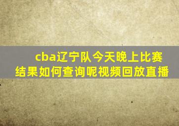 cba辽宁队今天晚上比赛结果如何查询呢视频回放直播