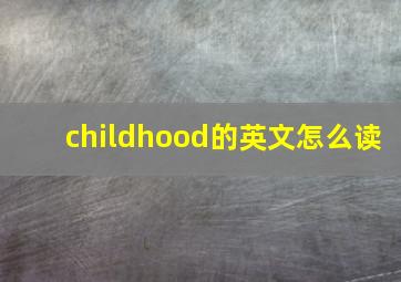 childhood的英文怎么读