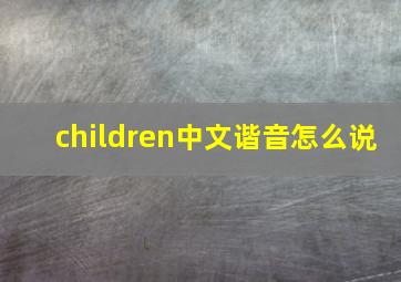 children中文谐音怎么说