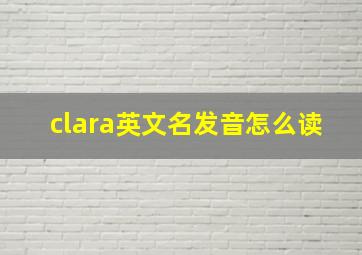 clara英文名发音怎么读