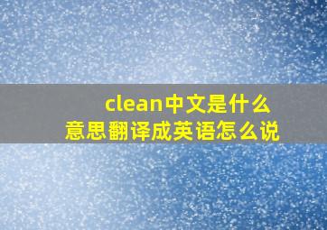 clean中文是什么意思翻译成英语怎么说