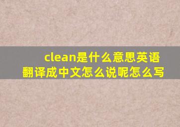 clean是什么意思英语翻译成中文怎么说呢怎么写