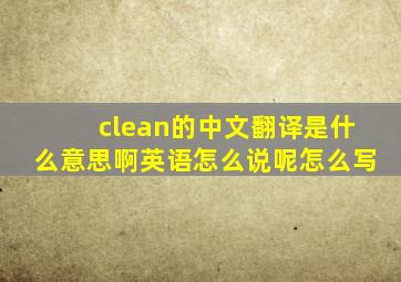 clean的中文翻译是什么意思啊英语怎么说呢怎么写