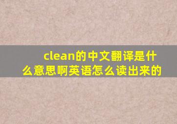 clean的中文翻译是什么意思啊英语怎么读出来的