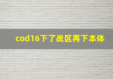 cod16下了战区再下本体