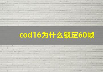 cod16为什么锁定60帧