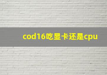 cod16吃显卡还是cpu