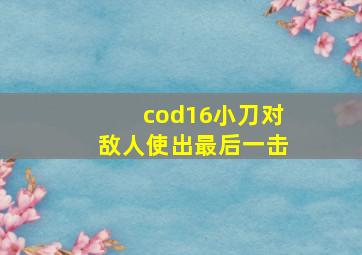 cod16小刀对敌人使出最后一击