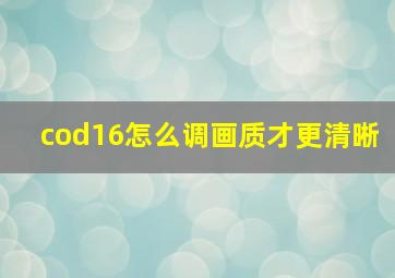 cod16怎么调画质才更清晰