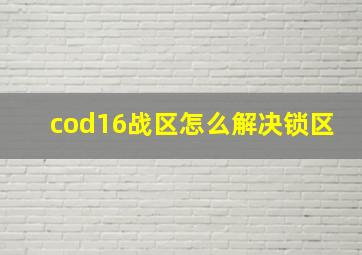 cod16战区怎么解决锁区