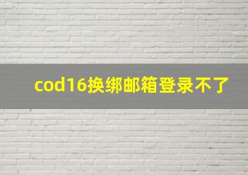 cod16换绑邮箱登录不了