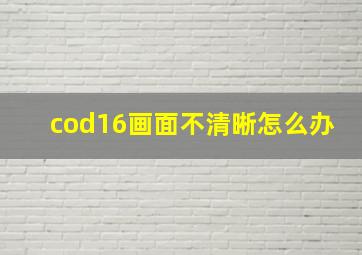 cod16画面不清晰怎么办