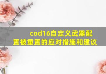 cod16自定义武器配置被重置的应对措施和建议