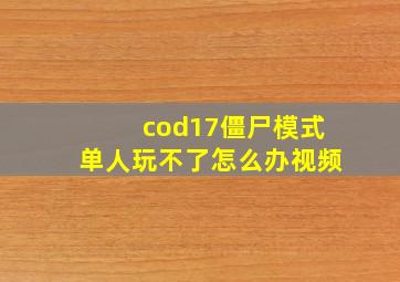 cod17僵尸模式单人玩不了怎么办视频