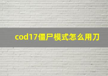 cod17僵尸模式怎么用刀