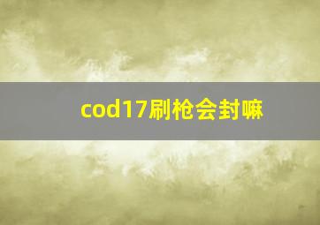 cod17刷枪会封嘛