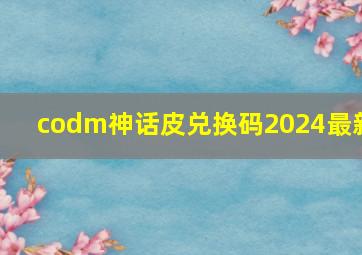 codm神话皮兑换码2024最新