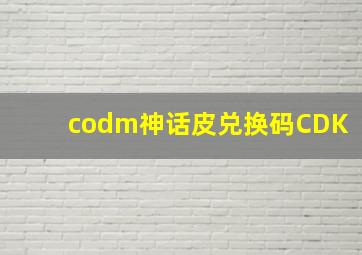 codm神话皮兑换码CDK