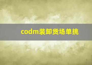 codm装卸货场单挑