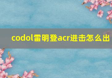 codol雷明登acr进击怎么出