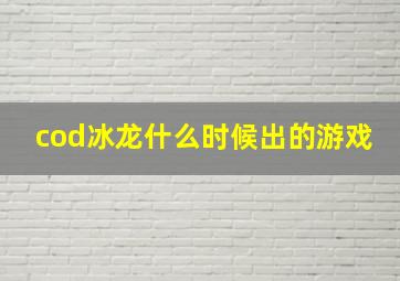 cod冰龙什么时候出的游戏