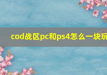 cod战区pc和ps4怎么一块玩