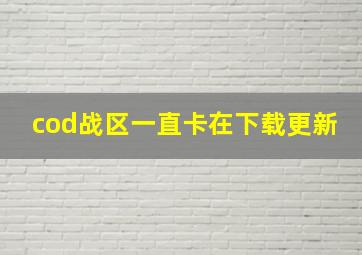 cod战区一直卡在下载更新