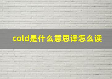 cold是什么意思译怎么读