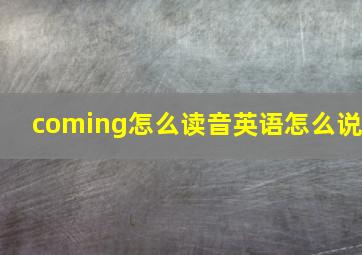 coming怎么读音英语怎么说