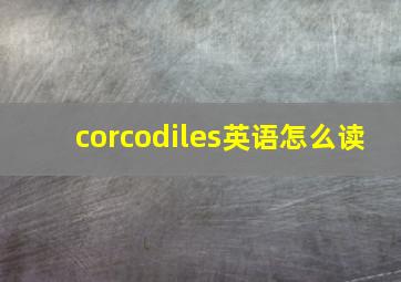 corcodiles英语怎么读