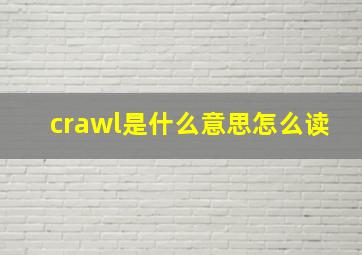 crawl是什么意思怎么读