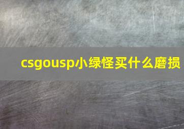 csgousp小绿怪买什么磨损