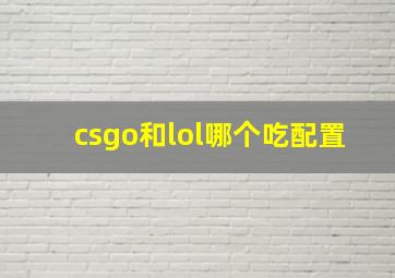 csgo和lol哪个吃配置