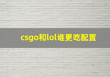 csgo和lol谁更吃配置