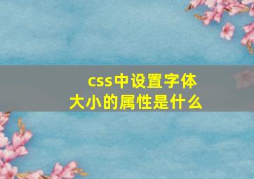 css中设置字体大小的属性是什么