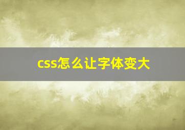 css怎么让字体变大