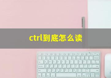 ctrl到底怎么读