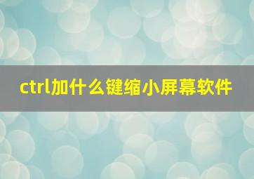 ctrl加什么键缩小屏幕软件