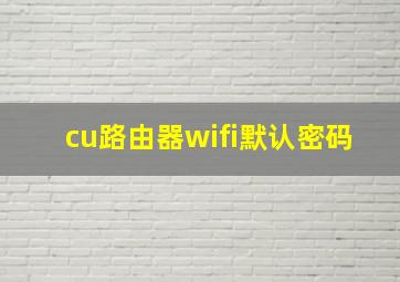 cu路由器wifi默认密码