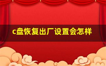 c盘恢复出厂设置会怎样