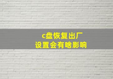 c盘恢复出厂设置会有啥影响