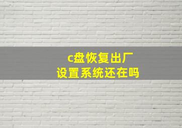 c盘恢复出厂设置系统还在吗