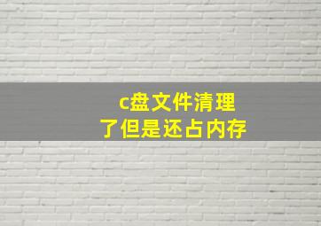 c盘文件清理了但是还占内存