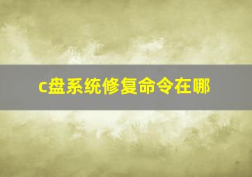 c盘系统修复命令在哪